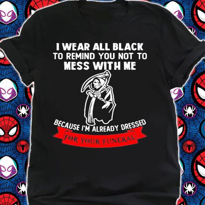 I Wear All Black To Remind You Not To Mess With Me Grim Reaper T-Shirt