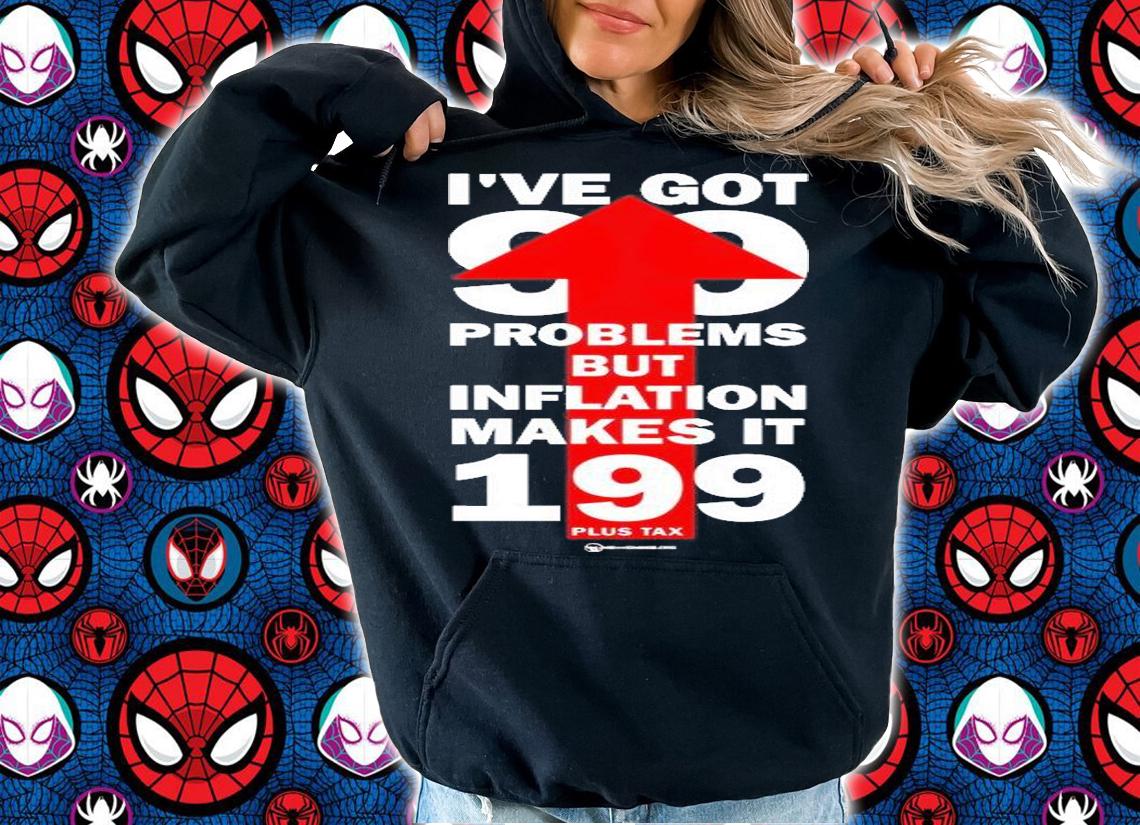 Ive Got 99 Problems But Inflation Makes It 199 Plus Tax T-Shirt hoodie