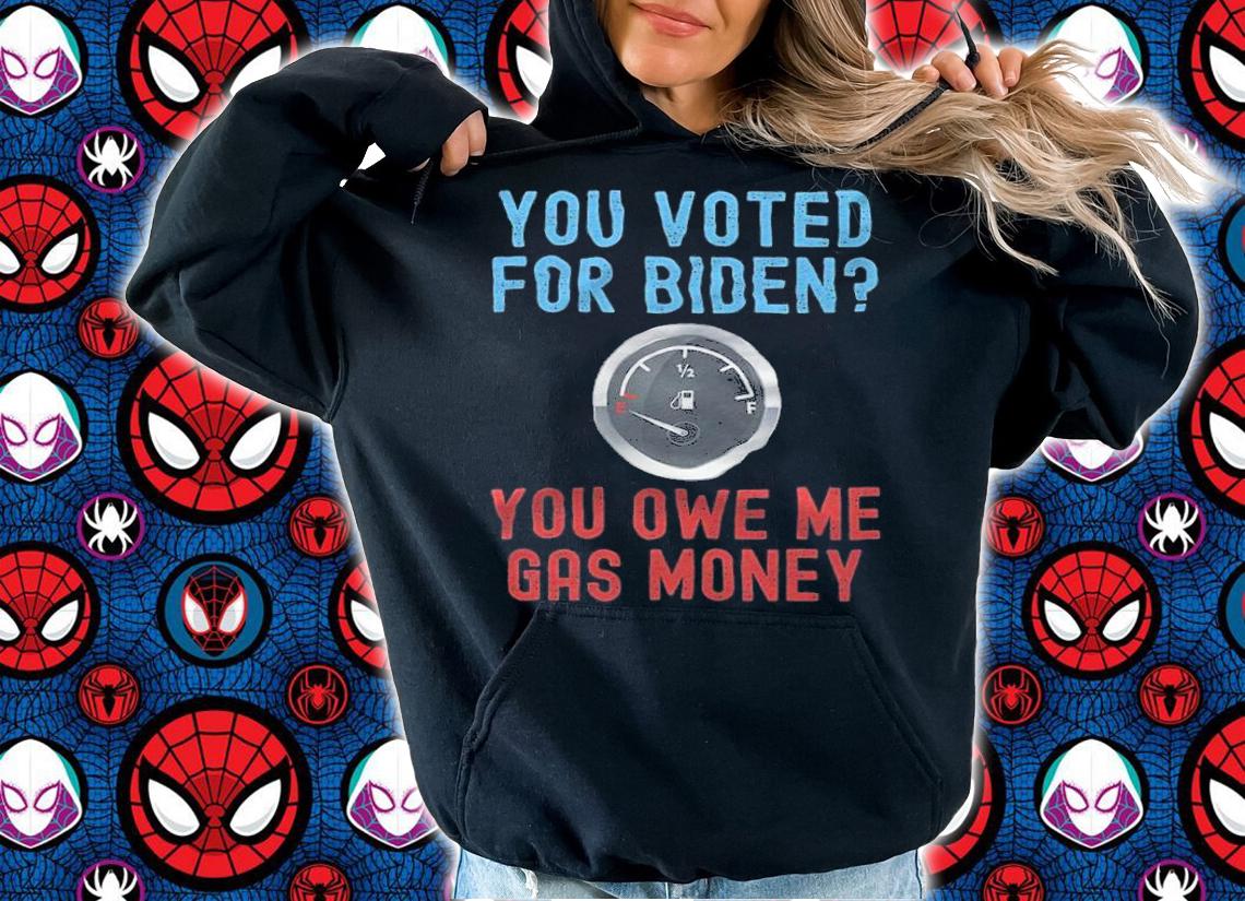 You Voted For Biden You Owe Me Gas Money T-Shirt hoodie