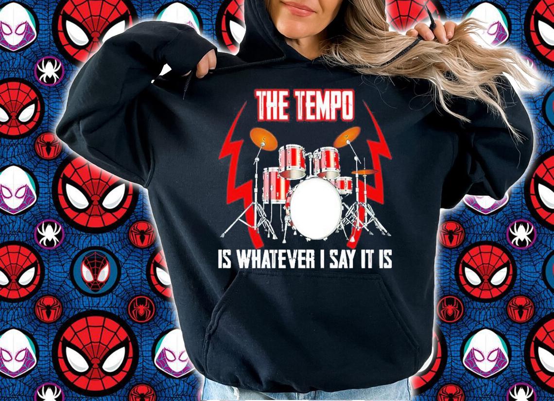 The Tempo Is Whatever I Say It Is Shirt hoodie