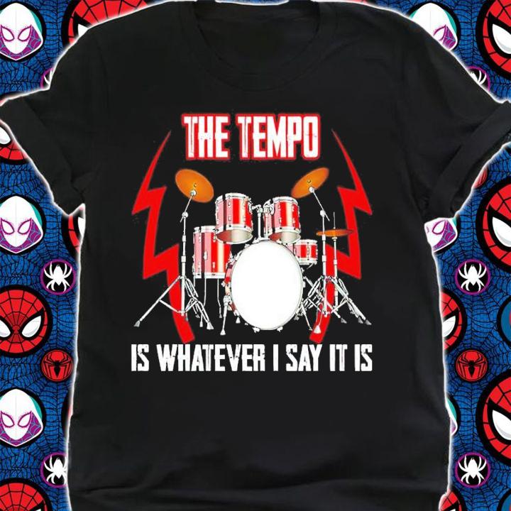 The Tempo Is Whatever I Say It Is Shirt shirt