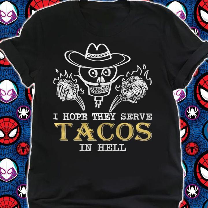 I hope they serve Tacos in hell T-shirt shirt
