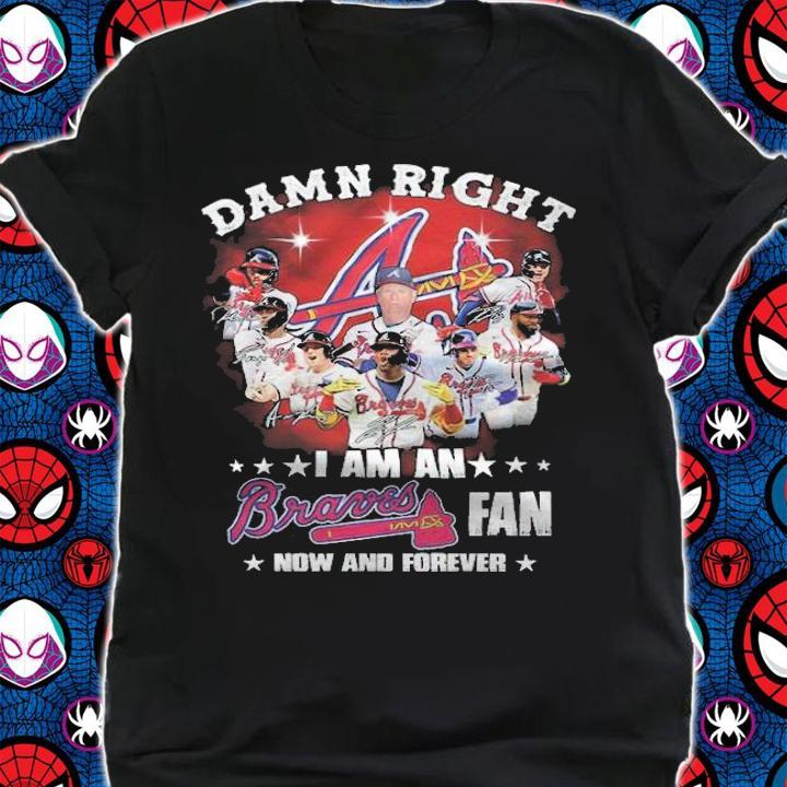 Damn Right I Am A Braves Fan Now And Forever Shirt
