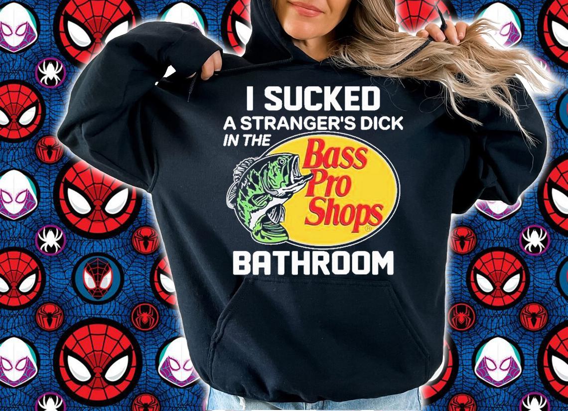 I Sucked A Strangers Dick In The Bathroom Bass Pro Shops T-Shirt