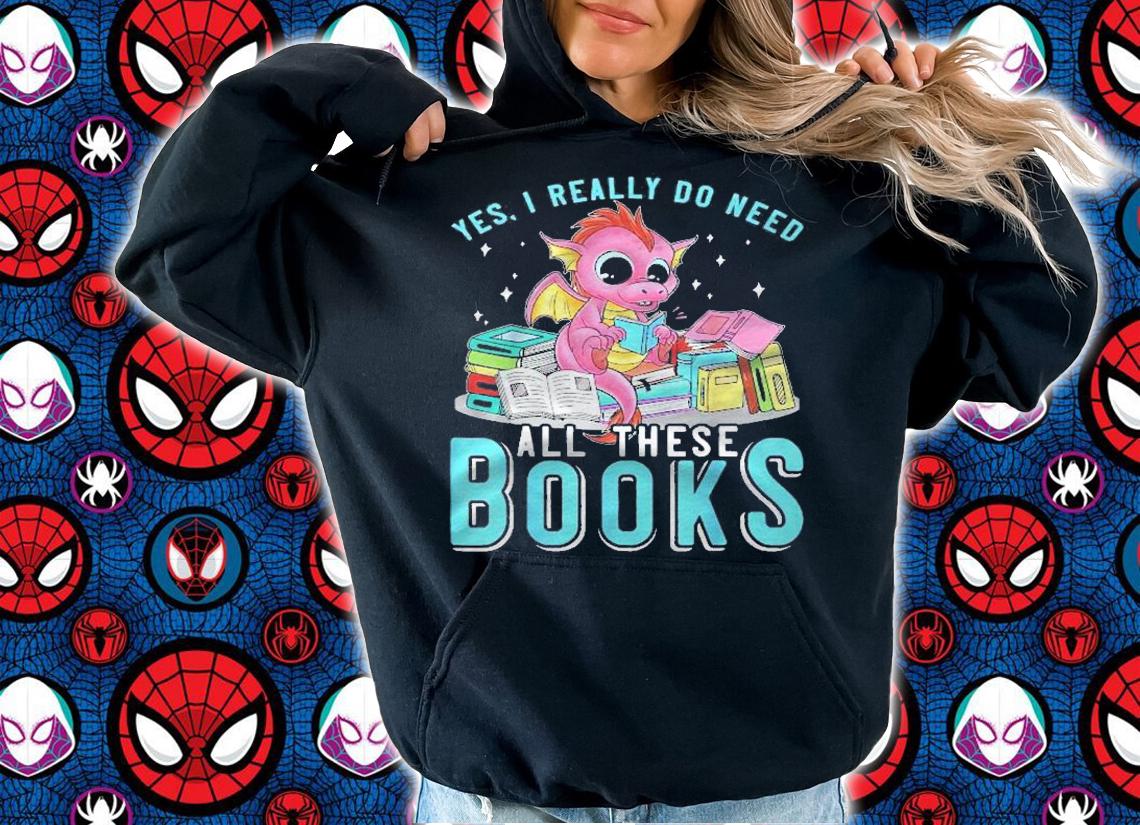 Yes I Do Need All These Books Reading Dragon Bookworm Funny Shirt hoodie