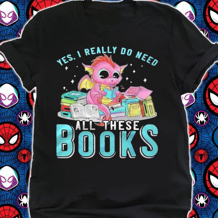 Yes I Do Need All These Books Reading Dragon Bookworm Funny Shirt shirt