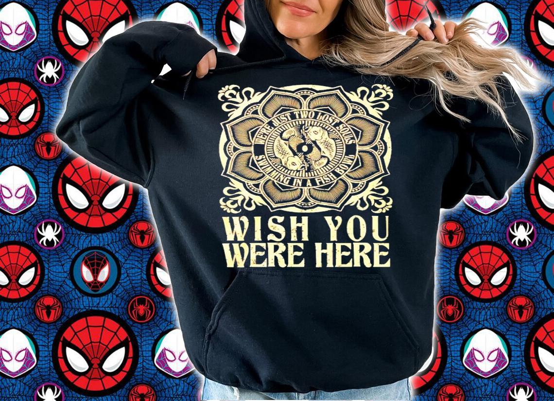 Were just two lost souls swimming in a fish bowl wish you were here shirt