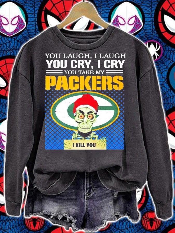 You laugh I laugh you cry I cry you take my Green Bay Packers I kill you shirt