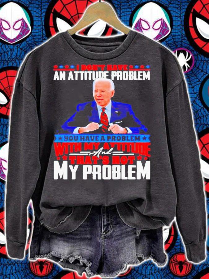 Biden I don't have an attitude problem you have a problem T-shirt sweatshirt
