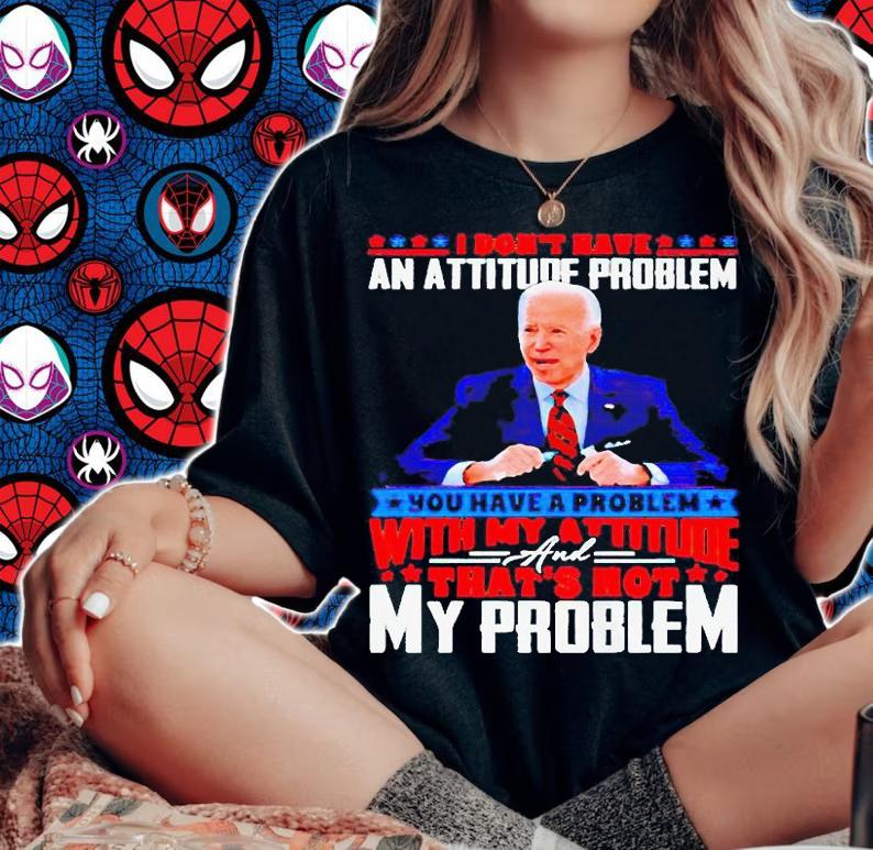 Biden I don't have an attitude problem you have a problem T-shirt woman shirt