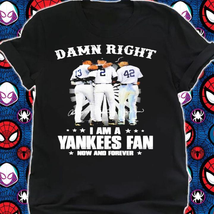 Damn Right 13 3 42 I am a Yankees Fan now and forever shirt shirt
