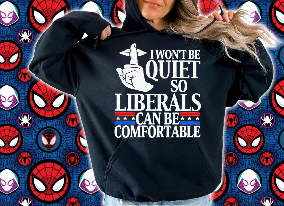I won't be quiet so liberals can be comfortable T-shirt hoodie
