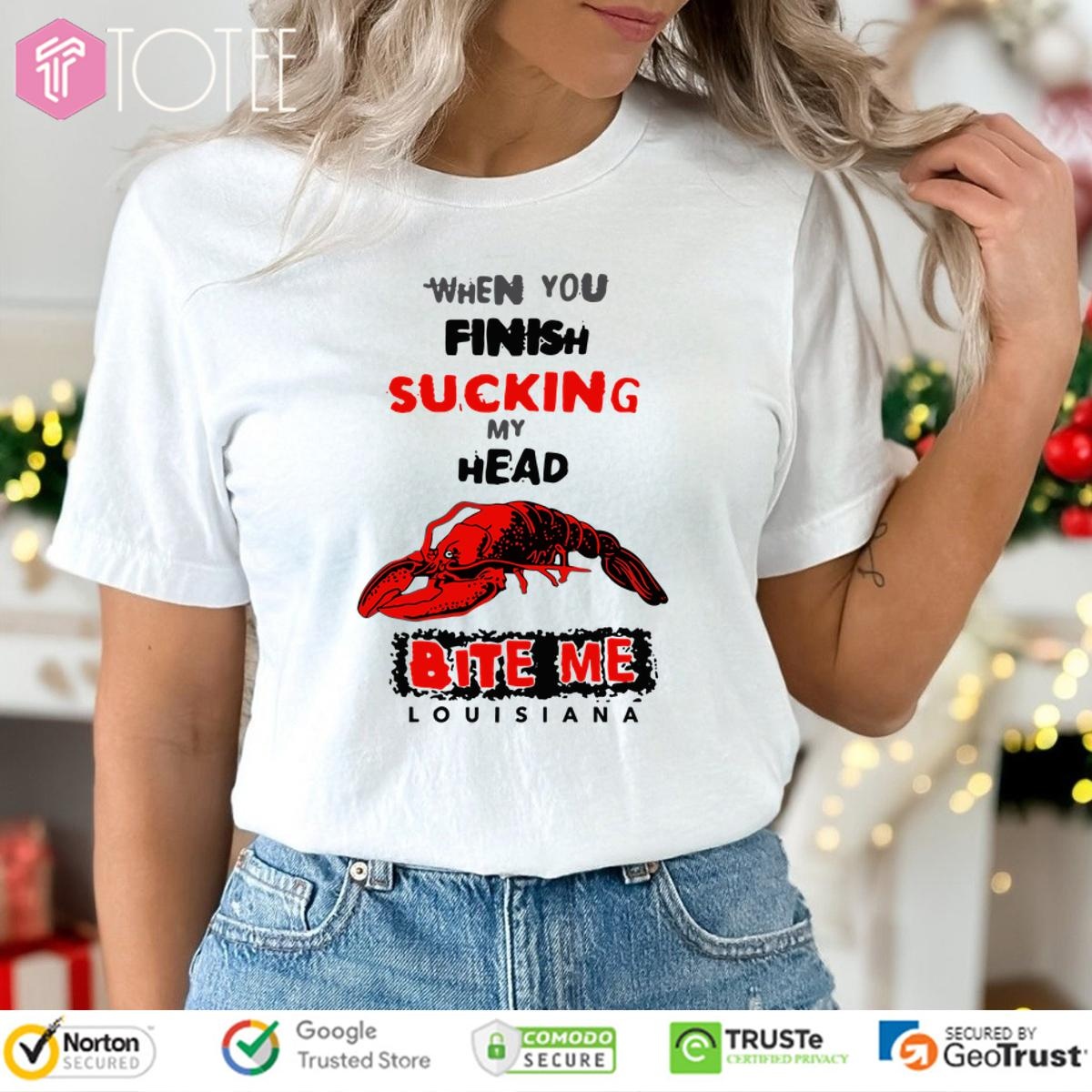 When You Finish Sucking My Head Bite Me Louisiana T-shirt